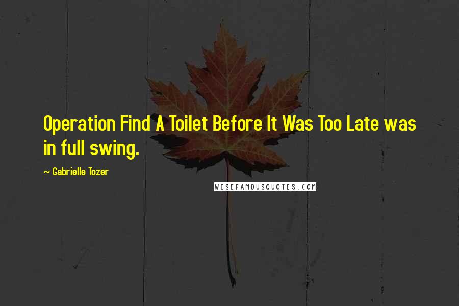 Gabrielle Tozer Quotes: Operation Find A Toilet Before It Was Too Late was in full swing.