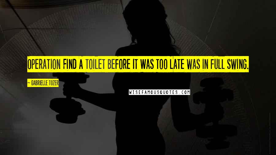 Gabrielle Tozer Quotes: Operation Find A Toilet Before It Was Too Late was in full swing.