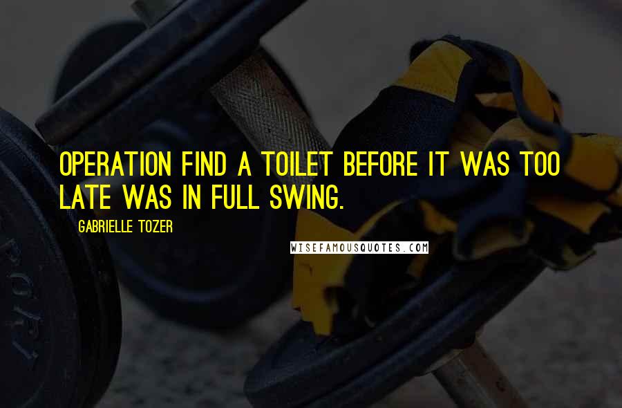 Gabrielle Tozer Quotes: Operation Find A Toilet Before It Was Too Late was in full swing.