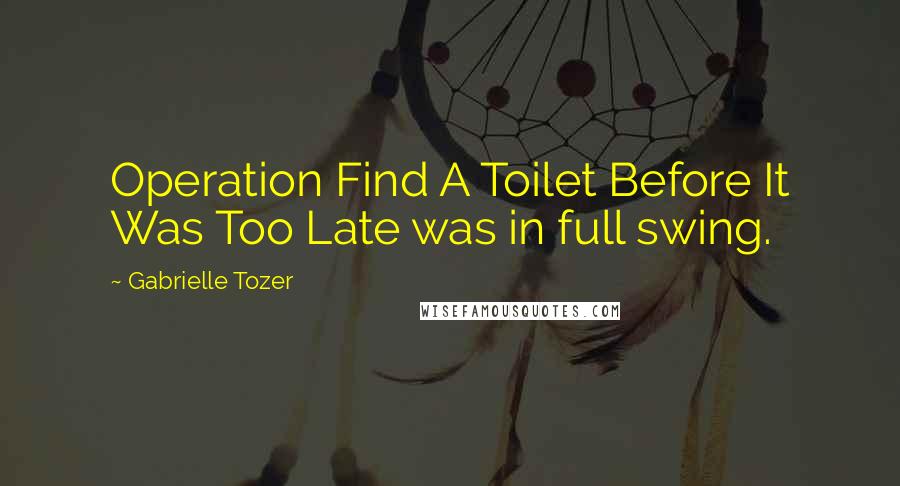 Gabrielle Tozer Quotes: Operation Find A Toilet Before It Was Too Late was in full swing.