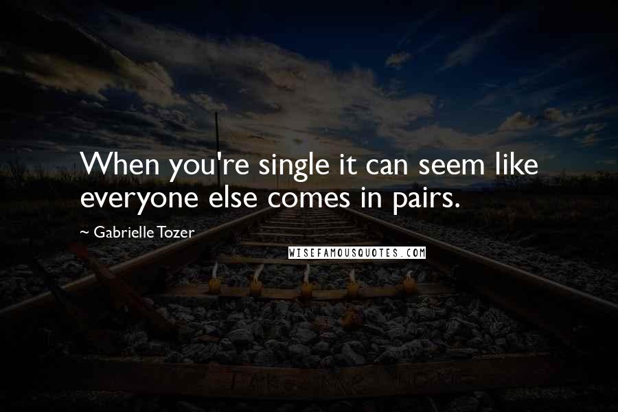 Gabrielle Tozer Quotes: When you're single it can seem like everyone else comes in pairs.