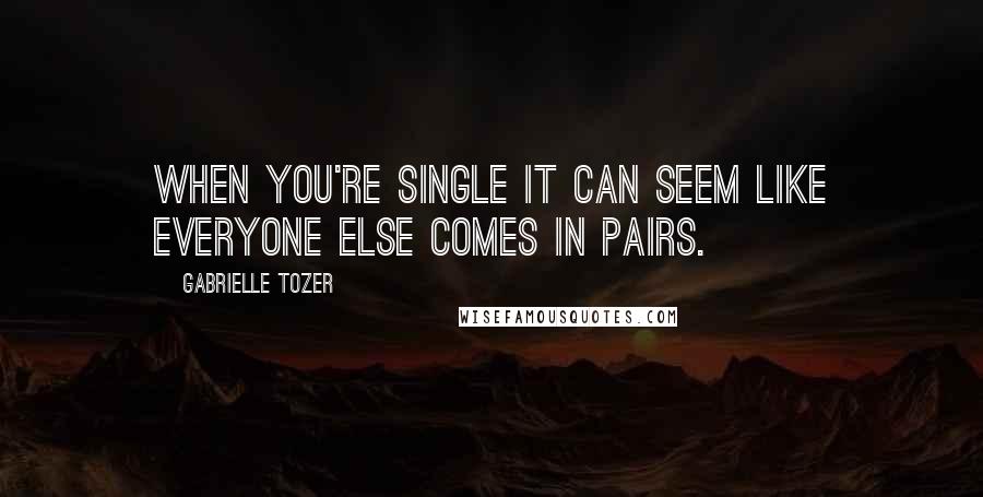 Gabrielle Tozer Quotes: When you're single it can seem like everyone else comes in pairs.