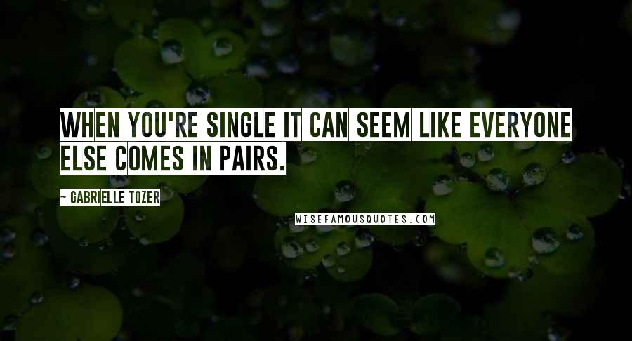 Gabrielle Tozer Quotes: When you're single it can seem like everyone else comes in pairs.