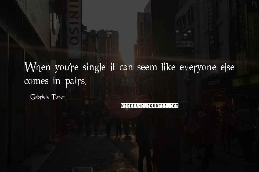 Gabrielle Tozer Quotes: When you're single it can seem like everyone else comes in pairs.