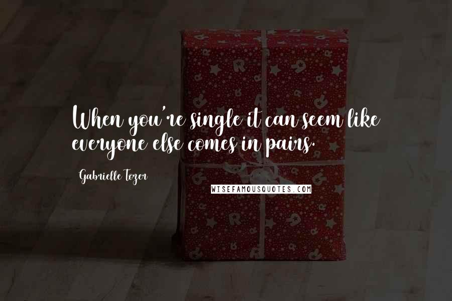 Gabrielle Tozer Quotes: When you're single it can seem like everyone else comes in pairs.