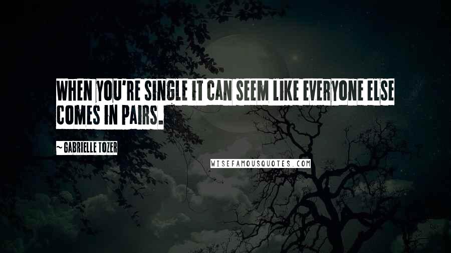 Gabrielle Tozer Quotes: When you're single it can seem like everyone else comes in pairs.