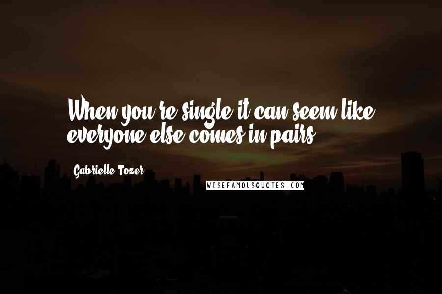 Gabrielle Tozer Quotes: When you're single it can seem like everyone else comes in pairs.