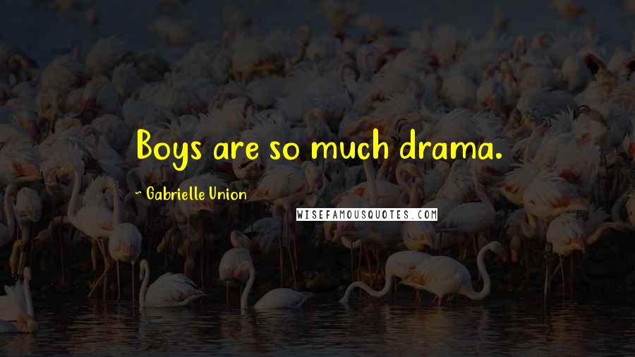 Gabrielle Union Quotes: Boys are so much drama.