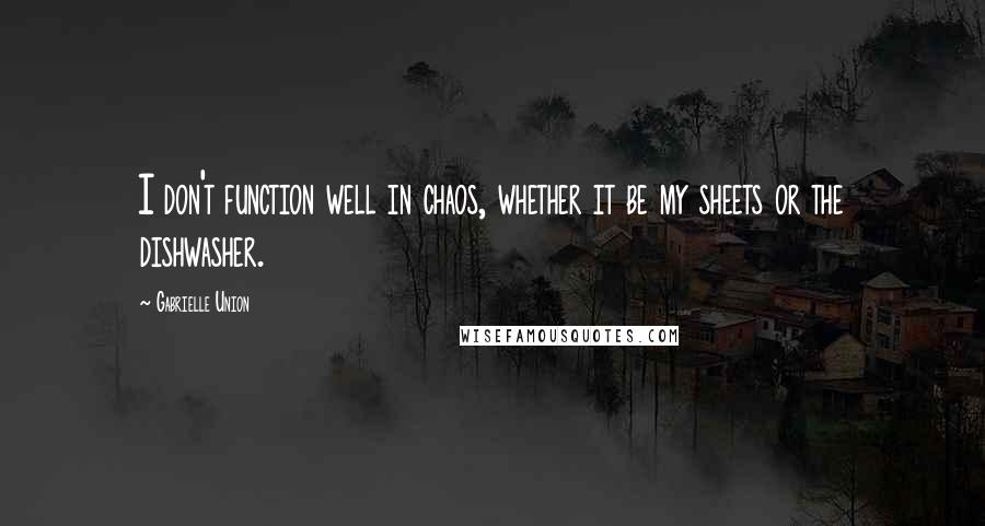 Gabrielle Union Quotes: I don't function well in chaos, whether it be my sheets or the dishwasher.