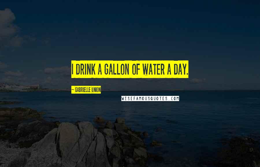 Gabrielle Union Quotes: I drink a gallon of water a day.