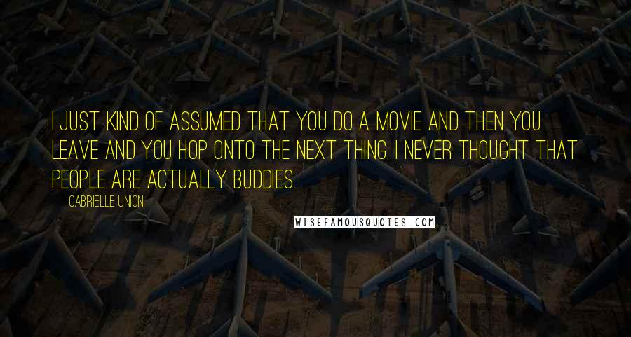 Gabrielle Union Quotes: I just kind of assumed that you do a movie and then you leave and you hop onto the next thing. I never thought that people are actually buddies.