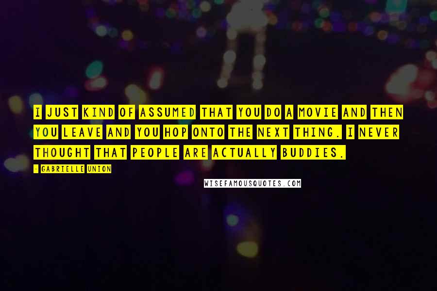 Gabrielle Union Quotes: I just kind of assumed that you do a movie and then you leave and you hop onto the next thing. I never thought that people are actually buddies.