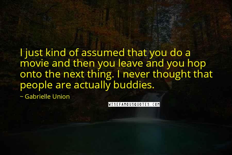 Gabrielle Union Quotes: I just kind of assumed that you do a movie and then you leave and you hop onto the next thing. I never thought that people are actually buddies.