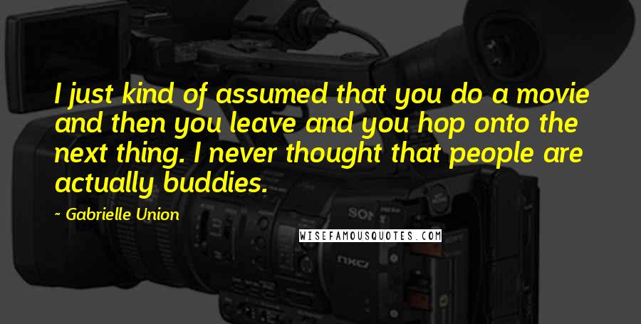 Gabrielle Union Quotes: I just kind of assumed that you do a movie and then you leave and you hop onto the next thing. I never thought that people are actually buddies.