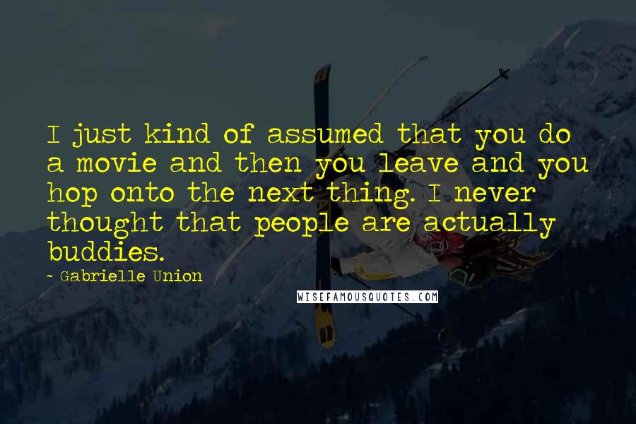 Gabrielle Union Quotes: I just kind of assumed that you do a movie and then you leave and you hop onto the next thing. I never thought that people are actually buddies.