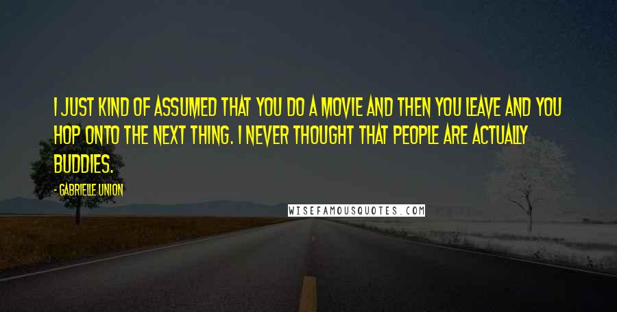 Gabrielle Union Quotes: I just kind of assumed that you do a movie and then you leave and you hop onto the next thing. I never thought that people are actually buddies.