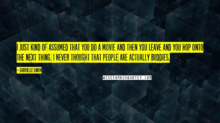 Gabrielle Union Quotes: I just kind of assumed that you do a movie and then you leave and you hop onto the next thing. I never thought that people are actually buddies.