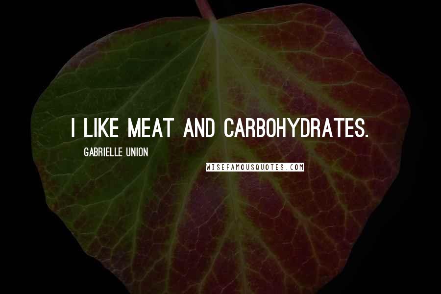 Gabrielle Union Quotes: I like meat and carbohydrates.