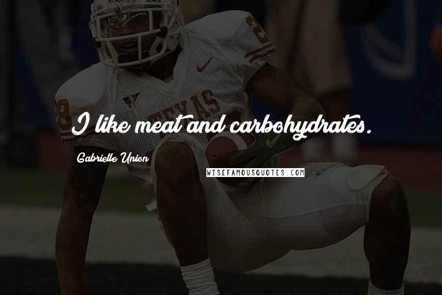 Gabrielle Union Quotes: I like meat and carbohydrates.