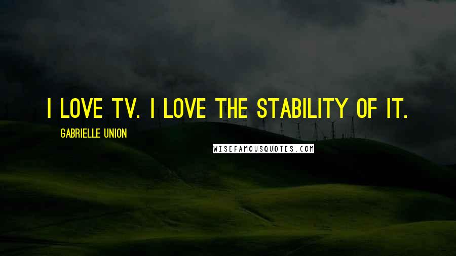 Gabrielle Union Quotes: I love TV. I love the stability of it.
