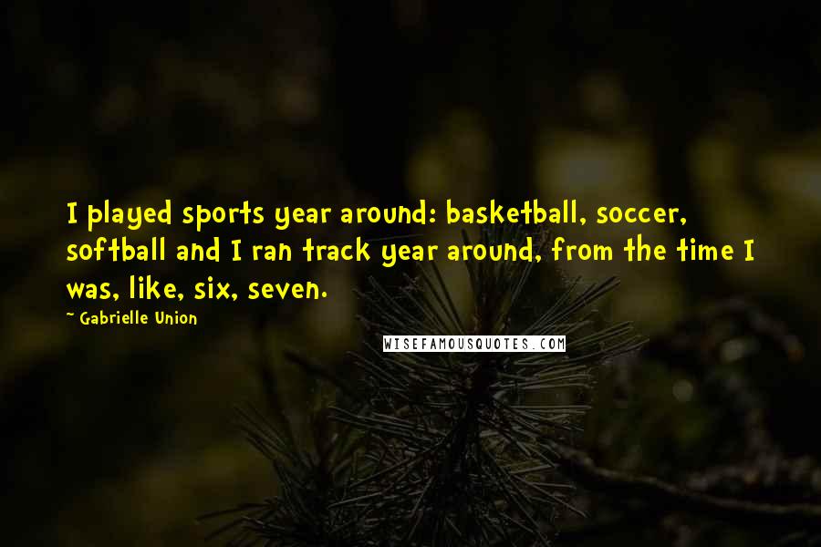 Gabrielle Union Quotes: I played sports year around: basketball, soccer, softball and I ran track year around, from the time I was, like, six, seven.