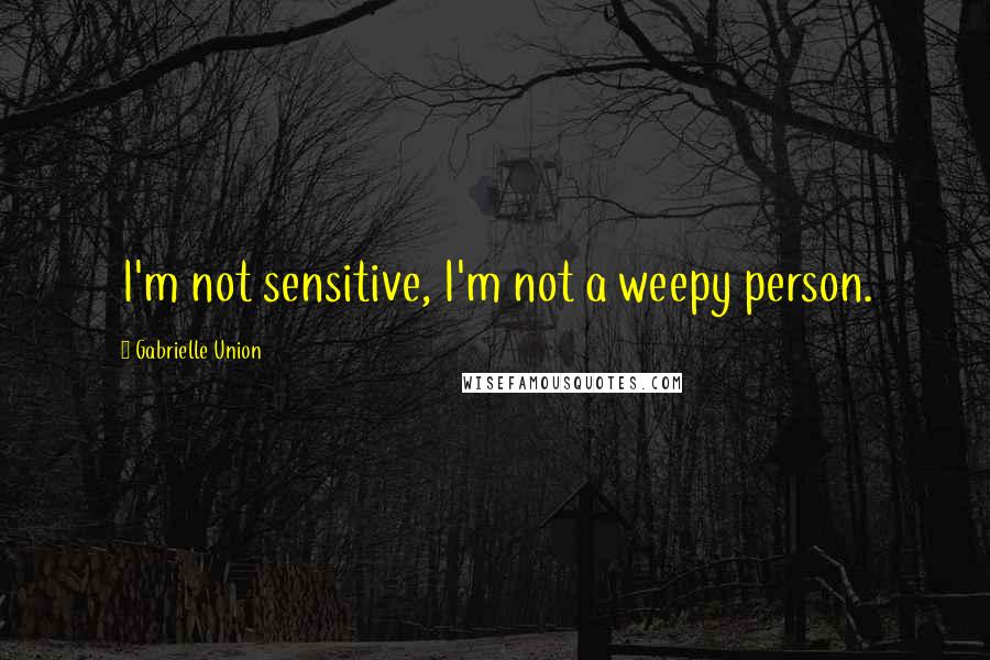 Gabrielle Union Quotes: I'm not sensitive, I'm not a weepy person.