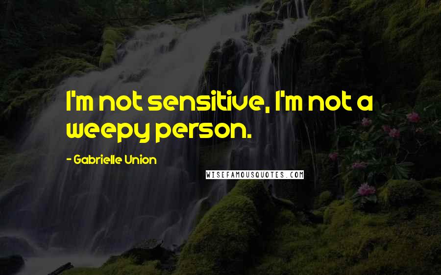 Gabrielle Union Quotes: I'm not sensitive, I'm not a weepy person.