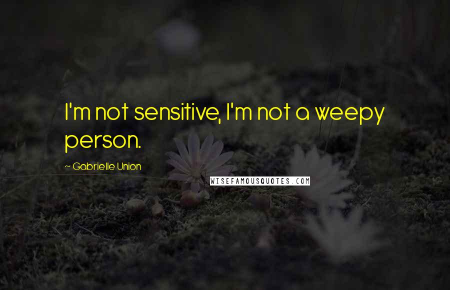 Gabrielle Union Quotes: I'm not sensitive, I'm not a weepy person.