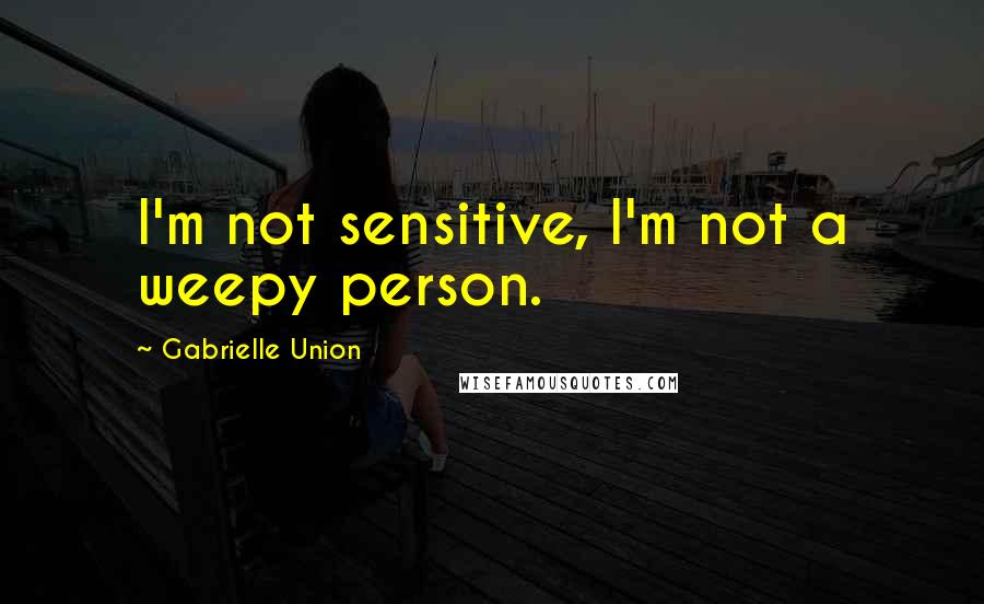 Gabrielle Union Quotes: I'm not sensitive, I'm not a weepy person.