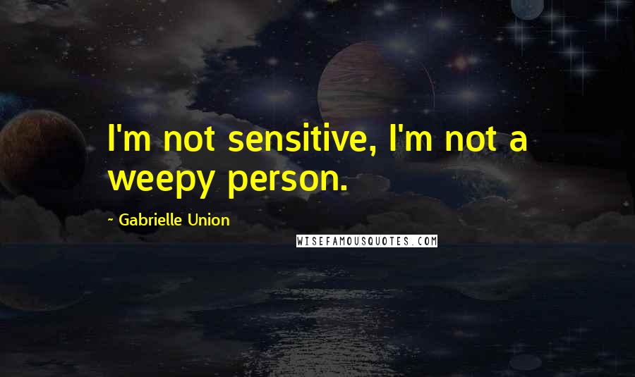 Gabrielle Union Quotes: I'm not sensitive, I'm not a weepy person.