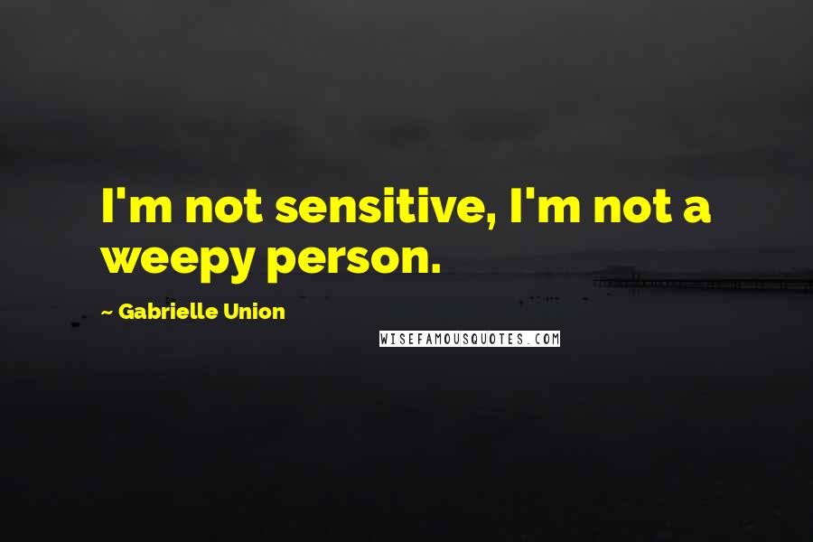 Gabrielle Union Quotes: I'm not sensitive, I'm not a weepy person.