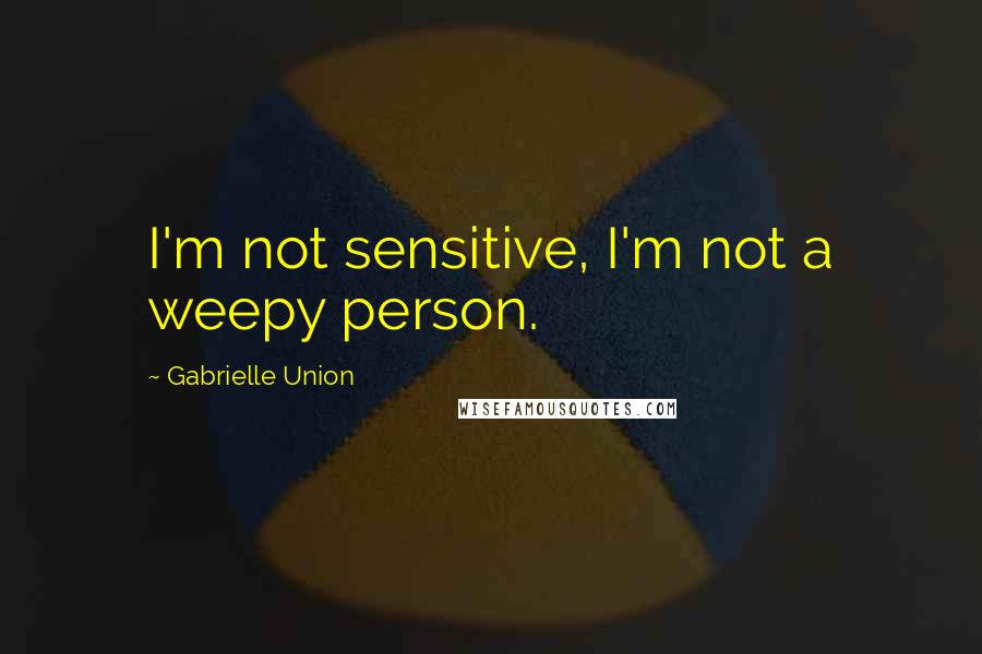 Gabrielle Union Quotes: I'm not sensitive, I'm not a weepy person.