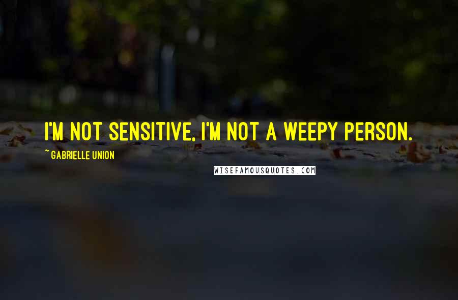 Gabrielle Union Quotes: I'm not sensitive, I'm not a weepy person.