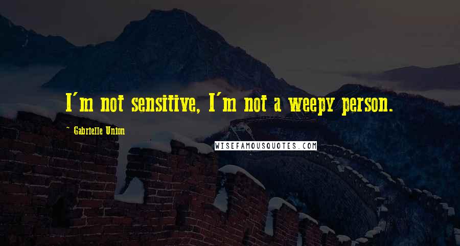 Gabrielle Union Quotes: I'm not sensitive, I'm not a weepy person.