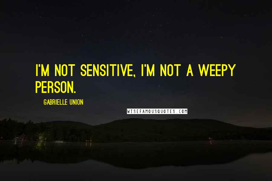 Gabrielle Union Quotes: I'm not sensitive, I'm not a weepy person.