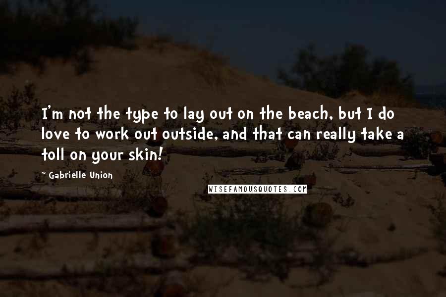 Gabrielle Union Quotes: I'm not the type to lay out on the beach, but I do love to work out outside, and that can really take a toll on your skin!