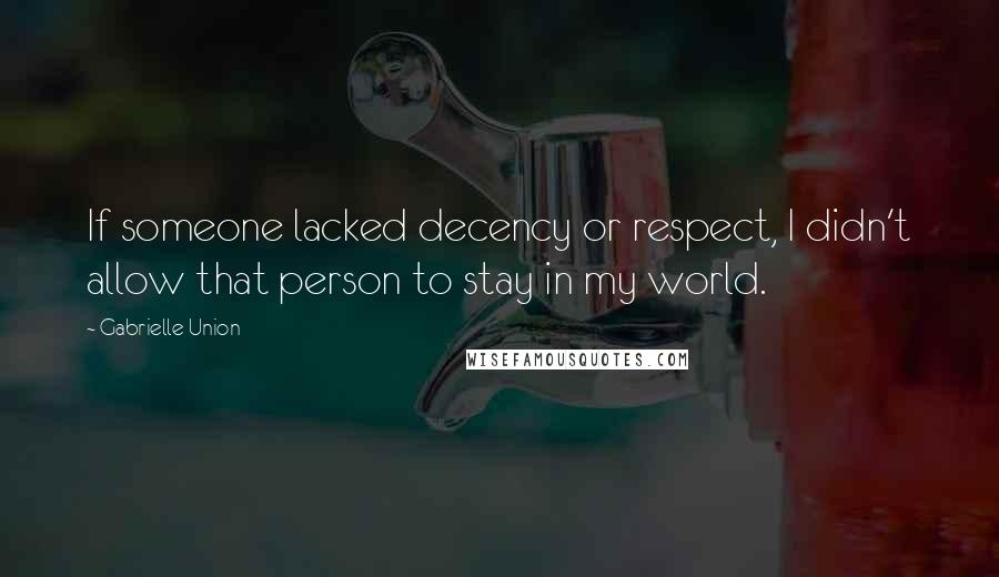 Gabrielle Union Quotes: If someone lacked decency or respect, I didn't allow that person to stay in my world.