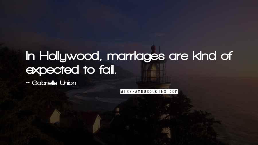 Gabrielle Union Quotes: In Hollywood, marriages are kind of expected to fail.