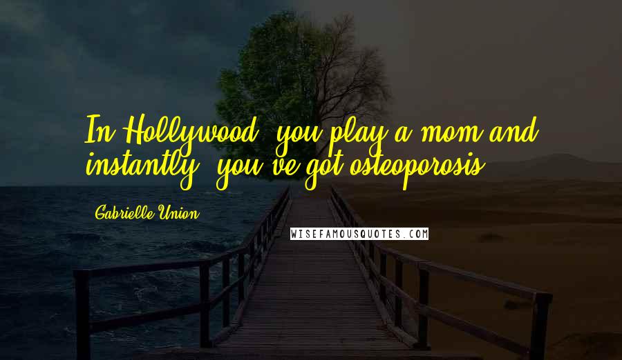 Gabrielle Union Quotes: In Hollywood, you play a mom and instantly, you've got osteoporosis.