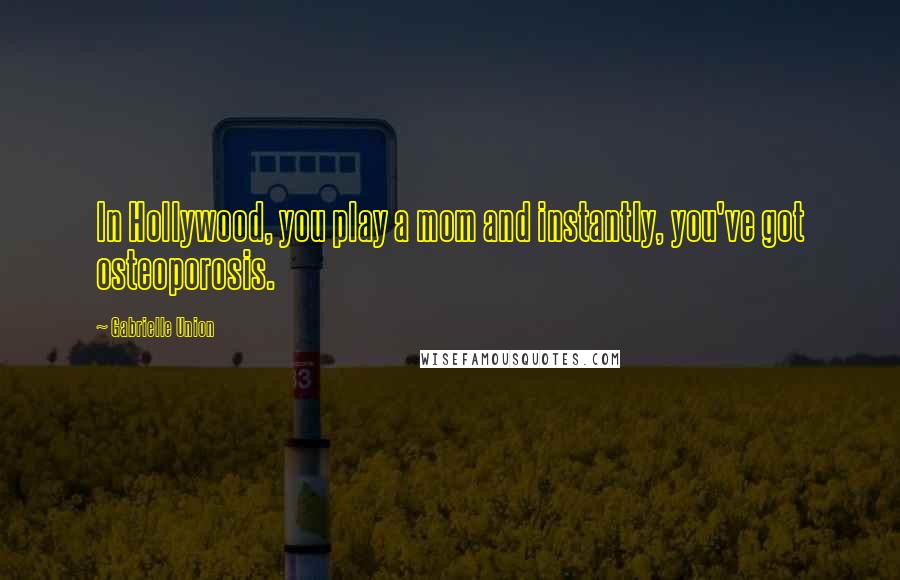 Gabrielle Union Quotes: In Hollywood, you play a mom and instantly, you've got osteoporosis.