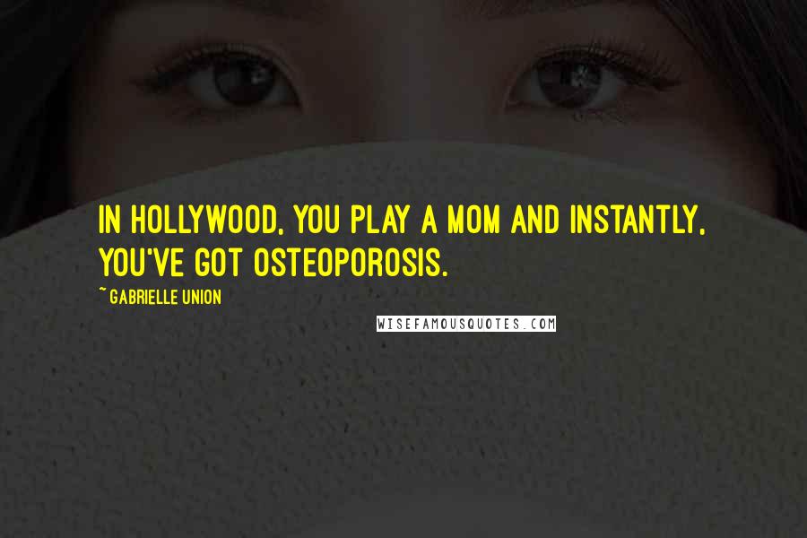 Gabrielle Union Quotes: In Hollywood, you play a mom and instantly, you've got osteoporosis.