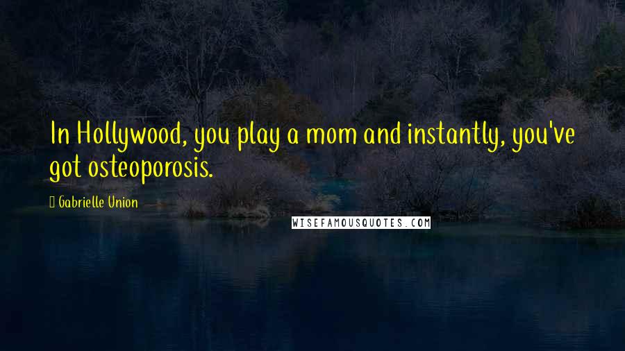 Gabrielle Union Quotes: In Hollywood, you play a mom and instantly, you've got osteoporosis.