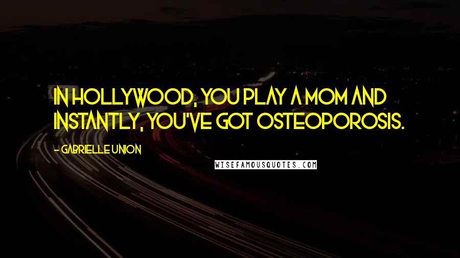 Gabrielle Union Quotes: In Hollywood, you play a mom and instantly, you've got osteoporosis.