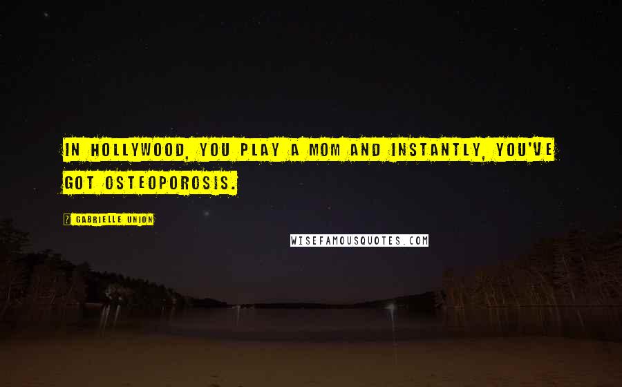 Gabrielle Union Quotes: In Hollywood, you play a mom and instantly, you've got osteoporosis.