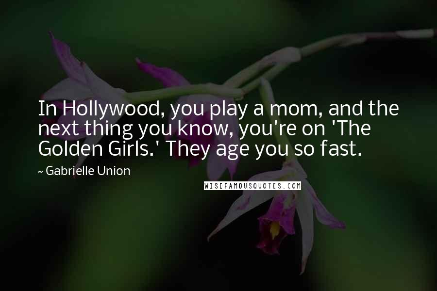 Gabrielle Union Quotes: In Hollywood, you play a mom, and the next thing you know, you're on 'The Golden Girls.' They age you so fast.