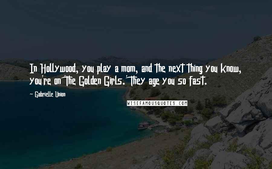 Gabrielle Union Quotes: In Hollywood, you play a mom, and the next thing you know, you're on 'The Golden Girls.' They age you so fast.