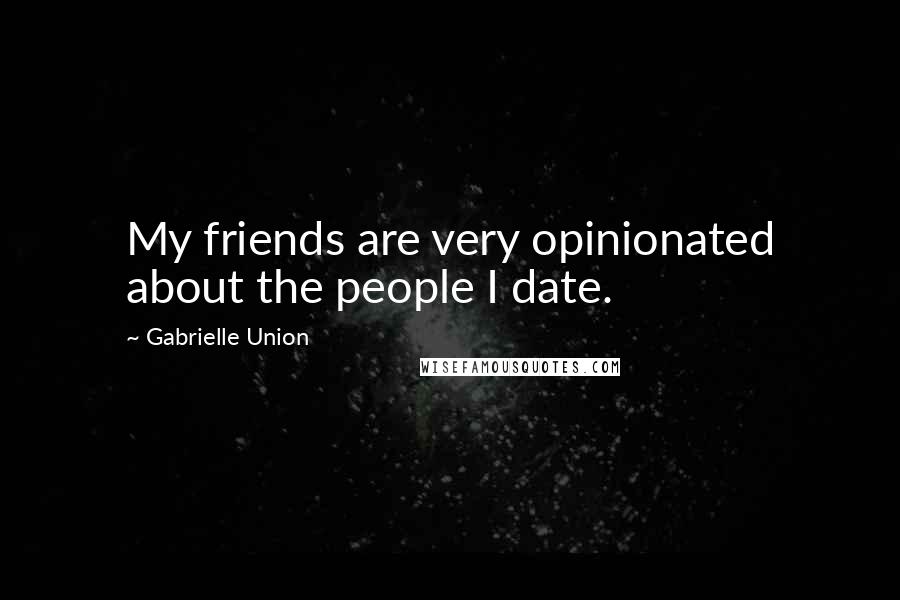 Gabrielle Union Quotes: My friends are very opinionated about the people I date.