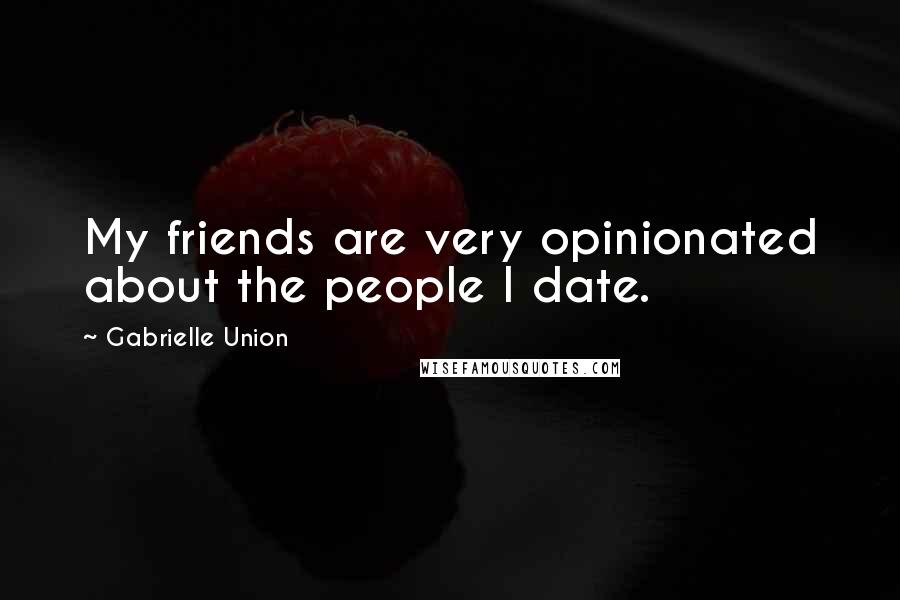 Gabrielle Union Quotes: My friends are very opinionated about the people I date.