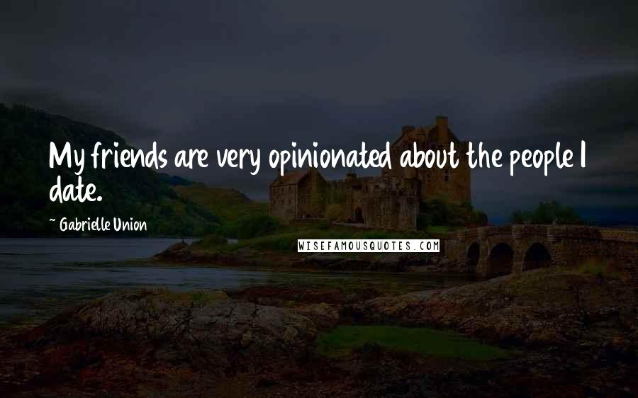 Gabrielle Union Quotes: My friends are very opinionated about the people I date.