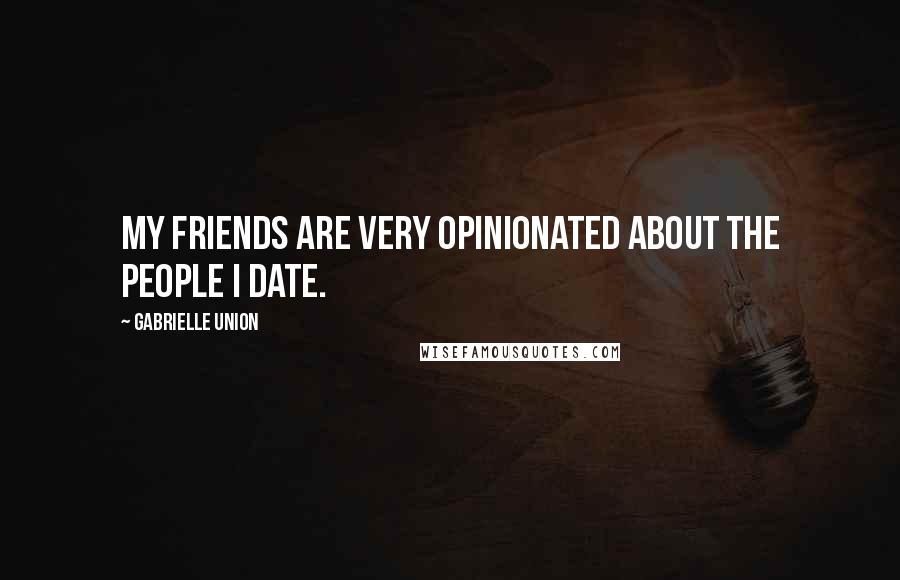 Gabrielle Union Quotes: My friends are very opinionated about the people I date.